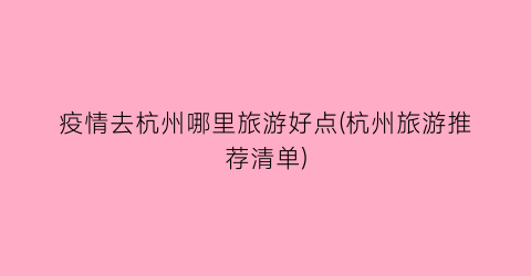 疫情去杭州哪里旅游好点(杭州旅游推荐清单)