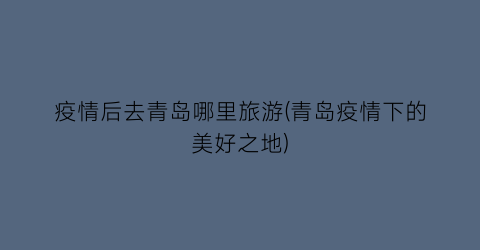 疫情后去青岛哪里旅游(青岛疫情下的美好之地)