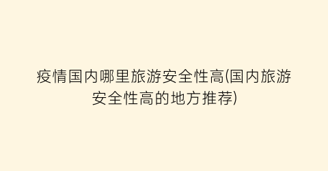 疫情国内哪里旅游安全性高(国内旅游安全性高的地方推荐)