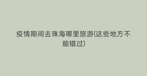 疫情期间去珠海哪里旅游(这些地方不能错过)
