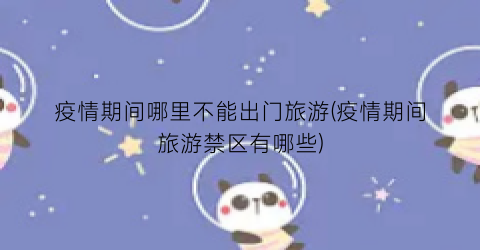 疫情期间哪里不能出门旅游(疫情期间旅游禁区有哪些)