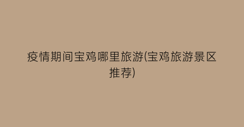 疫情期间宝鸡哪里旅游(宝鸡旅游景区推荐)
