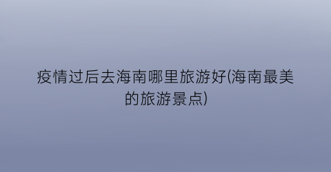 疫情过后去海南哪里旅游好(海南最美的旅游景点)