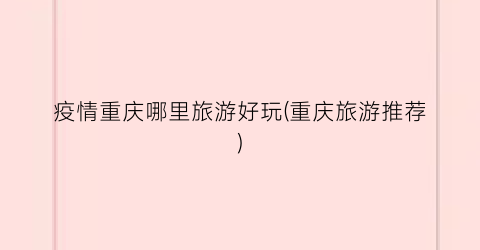疫情重庆哪里旅游好玩(重庆旅游推荐)