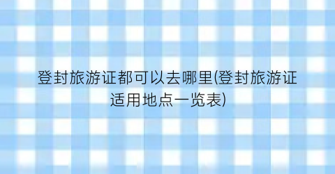 登封旅游证都可以去哪里(登封旅游证适用地点一览表)