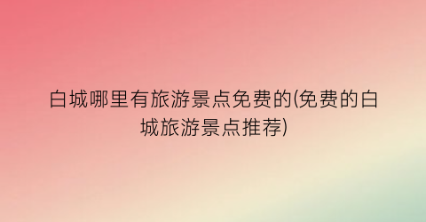 白城哪里有旅游景点免费的(免费的白城旅游景点推荐)