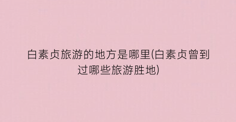白素贞旅游的地方是哪里(白素贞曾到过哪些旅游胜地)