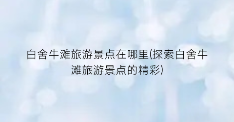 白舍牛滩旅游景点在哪里(探索白舍牛滩旅游景点的精彩)