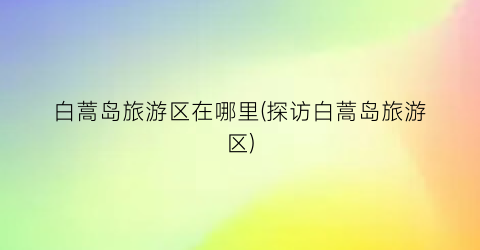 白蒿岛旅游区在哪里(探访白蒿岛旅游区)