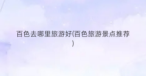 百色去哪里旅游好(百色旅游景点推荐)