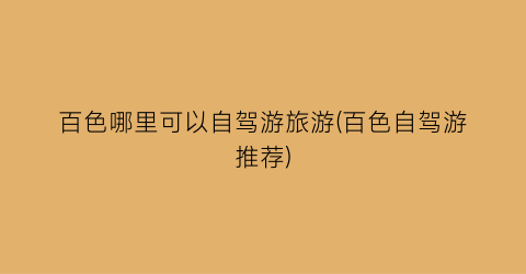 百色哪里可以自驾游旅游(百色自驾游推荐)