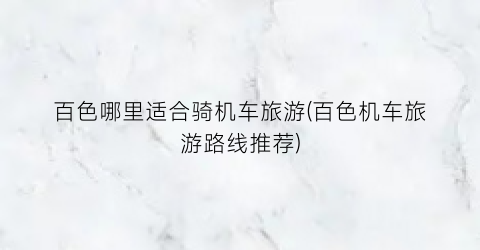 百色哪里适合骑机车旅游(百色机车旅游路线推荐)