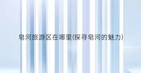 皂河旅游区在哪里(探寻皂河的魅力)