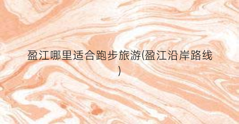 盈江哪里适合跑步旅游(盈江沿岸路线)