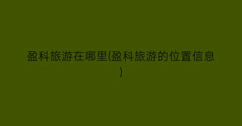 盈科旅游在哪里(盈科旅游的位置信息)