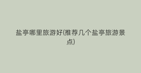 盐亭哪里旅游好(推荐几个盐亭旅游景点)