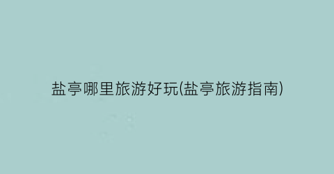 盐亭哪里旅游好玩(盐亭旅游指南)