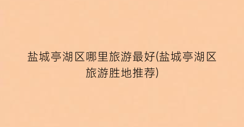 盐城亭湖区哪里旅游最好(盐城亭湖区旅游胜地推荐)