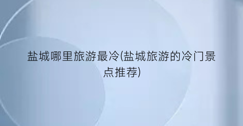 盐城哪里旅游最冷(盐城旅游的冷门景点推荐)