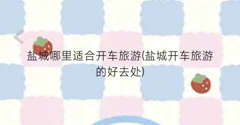 盐城哪里适合开车旅游(盐城开车旅游的好去处)