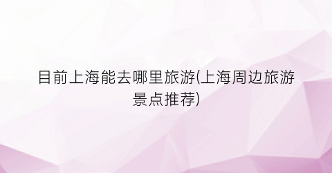 目前上海能去哪里旅游(上海周边旅游景点推荐)