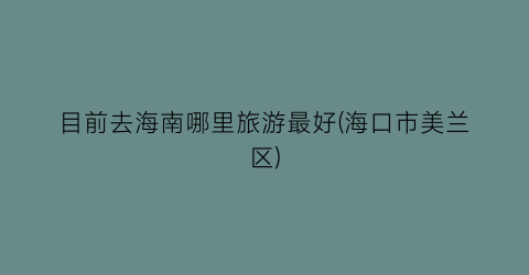 目前去海南哪里旅游最好(海口市美兰区)