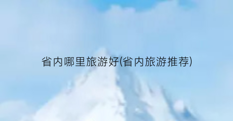 省内哪里旅游好(省内旅游推荐)