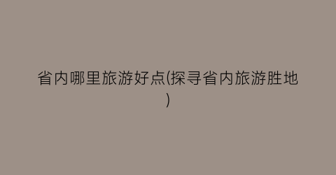 省内哪里旅游好点(探寻省内旅游胜地)