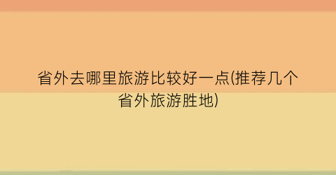 省外去哪里旅游比较好一点(推荐几个省外旅游胜地)