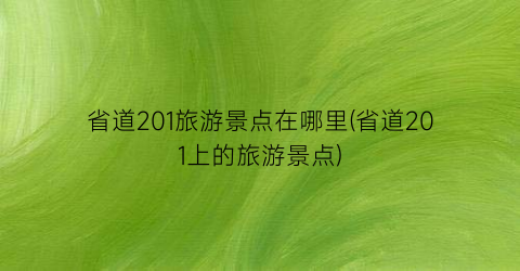 省道201旅游景点在哪里(省道201上的旅游景点)