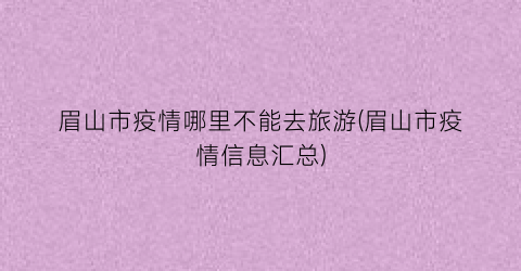 眉山市疫情哪里不能去旅游(眉山市疫情信息汇总)