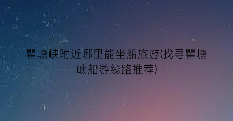 瞿塘峡附近哪里能坐船旅游(找寻瞿塘峡船游线路推荐)