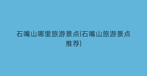 石嘴山哪里旅游景点(石嘴山旅游景点推荐)