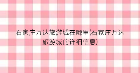 石家庄万达旅游城在哪里(石家庄万达旅游城的详细信息)