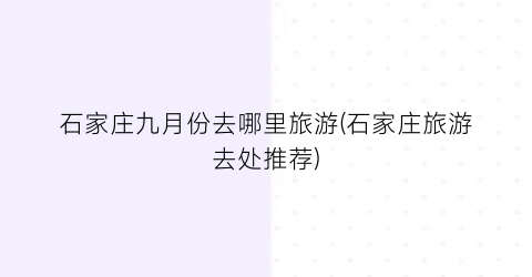 石家庄九月份去哪里旅游(石家庄旅游去处推荐)