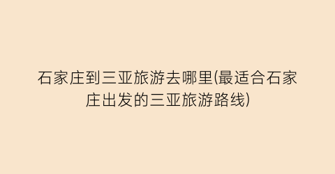 石家庄到三亚旅游去哪里(最适合石家庄出发的三亚旅游路线)