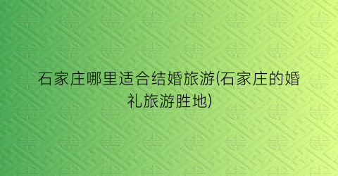 石家庄哪里适合结婚旅游(石家庄的婚礼旅游胜地)