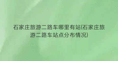 石家庄旅游二路车哪里有站(石家庄旅游二路车站点分布情况)