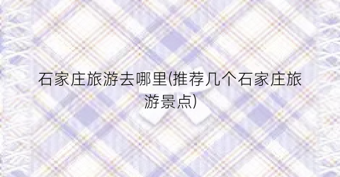 石家庄旅游去哪里(推荐几个石家庄旅游景点)