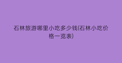 石林旅游哪里小吃多少钱(石林小吃价格一览表)