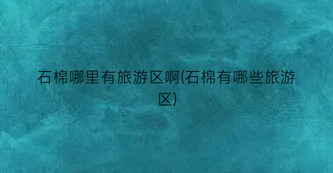 石棉哪里有旅游区啊(石棉有哪些旅游区)