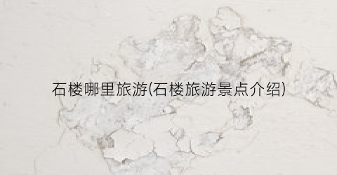 石楼哪里旅游(石楼旅游景点介绍)