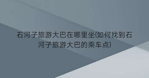 石河子旅游大巴在哪里坐(如何找到石河子旅游大巴的乘车点)