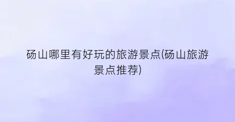 砀山哪里有好玩的旅游景点(砀山旅游景点推荐)