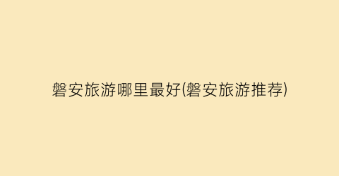 磐安旅游哪里最好(磐安旅游推荐)