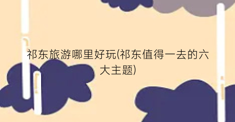 祁东旅游哪里好玩(祁东值得一去的六大主题)