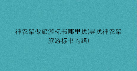 神农架做旅游标书哪里找(寻找神农架旅游标书的路)