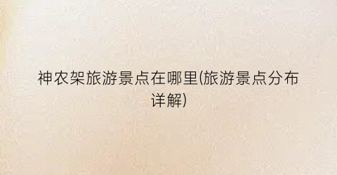 神农架旅游景点在哪里(旅游景点分布详解)