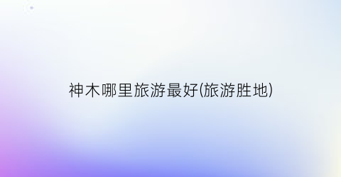 神木哪里旅游最好(旅游胜地)
