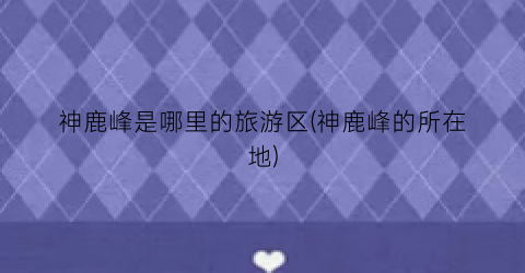神鹿峰是哪里的旅游区(神鹿峰的所在地)